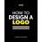 HOW TO DESIGN A LOGO